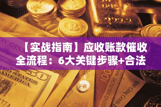 北京【实战指南】应收账款催收全流程：6大关键步骤+合法回款技巧
