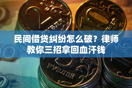北京民间借贷纠纷怎么破？律师教你三招拿回血汗钱
