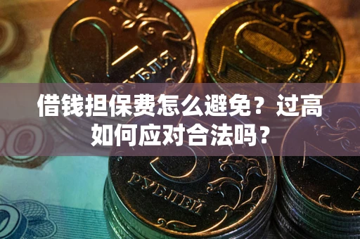 北京借钱担保费怎么避免？过高如何应对合法吗？