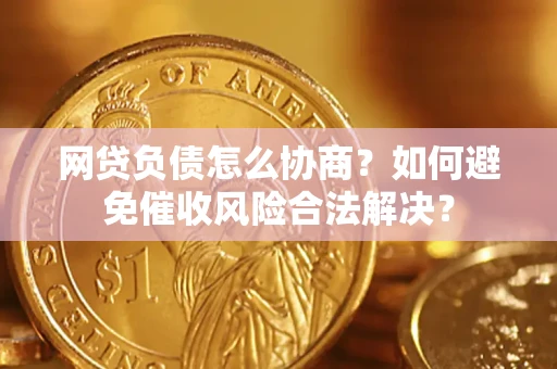 北京网贷负债怎么协商？如何避免催收风险合法解决？