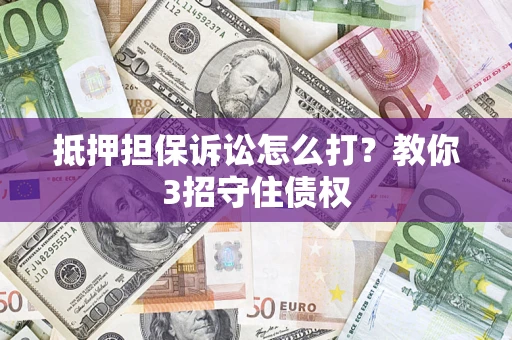 北京抵押担保诉讼怎么打？教你3招守住债权