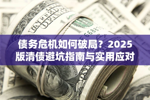 北京债务危机如何破局？2025版清债避坑指南与实用应对策略