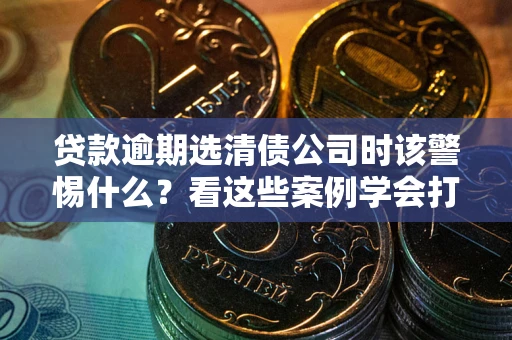 北京贷款逾期选清债公司时该警惕什么？看这些案例学会打翻身仗