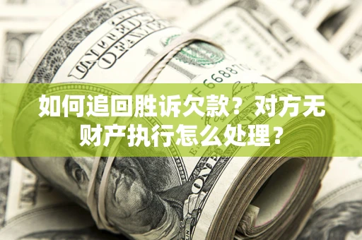 北京如何追回胜诉欠款？对方无财产执行怎么处理？