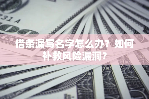 北京借条漏写名字怎么办？如何补救风险漏洞？