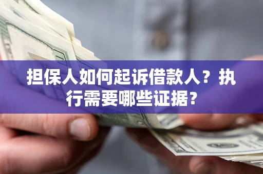 北京担保人如何起诉借款人？执行需要哪些证据？