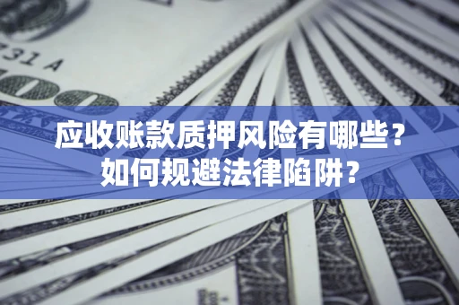 北京应收账款质押风险有哪些？如何规避法律陷阱？