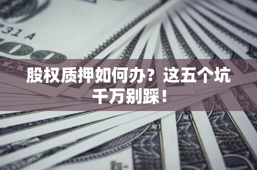 北京股权质押如何办？这五个坑千万别踩！