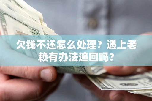 北京欠钱不还怎么处理？遇上老赖有办法追回吗？