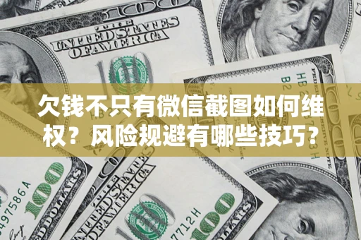 北京欠钱不只有微信截图如何维权？风险规避有哪些技巧？