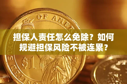 北京担保人责任怎么免除？如何规避担保风险不被连累？