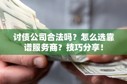 北京讨债公司合法吗？怎么选靠谱服务商？技巧分享！