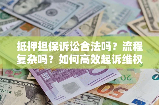 北京抵押担保诉讼合法吗？流程复杂吗？如何高效起诉维权？