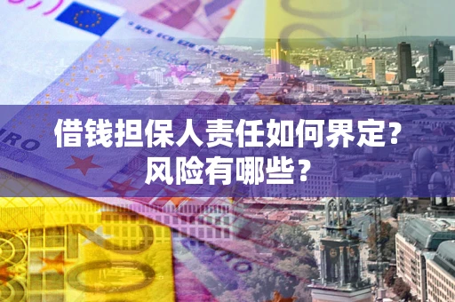 北京借钱担保人责任如何界定?风险有哪些? 北京借钱担保人责任如何界定?风险有哪些?