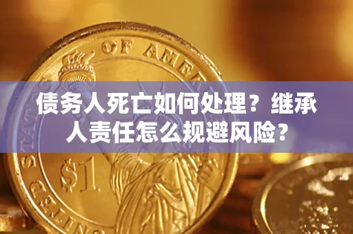 北京债务人死亡如何处理？继承人责任怎么规避风险？