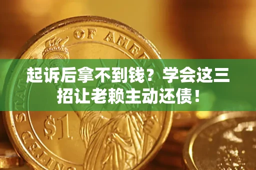 北京起诉后拿不到钱？学会这三招让老赖主动还债！