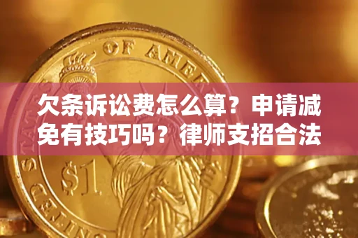 北京欠条诉讼费怎么算？申请减免有技巧吗？律师支招合法省钱