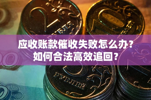 北京应收账款催收失败怎么办？如何合法高效追回？