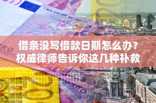 北京借条没写借款日期怎么办？权威律师告诉你这几种补救方法！
