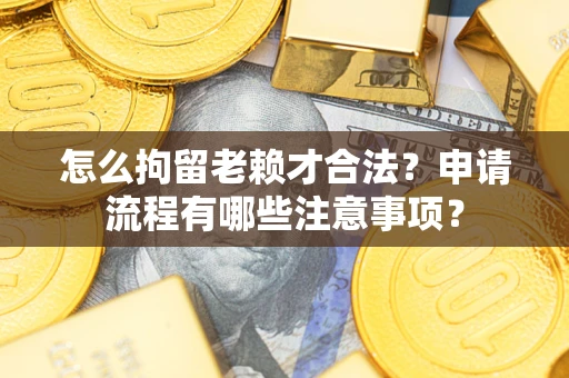 北京怎么拘留老赖才合法？申请流程有哪些注意事项？