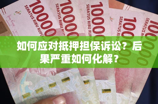北京如何应对抵押担保诉讼？后果严重如何化解？