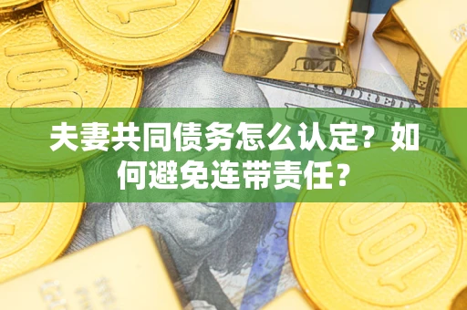 北京夫妻共同债务怎么认定？如何避免连带责任？