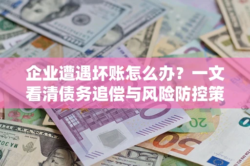 北京企业遭遇坏账怎么办？一文看清债务追偿与风险防控策略