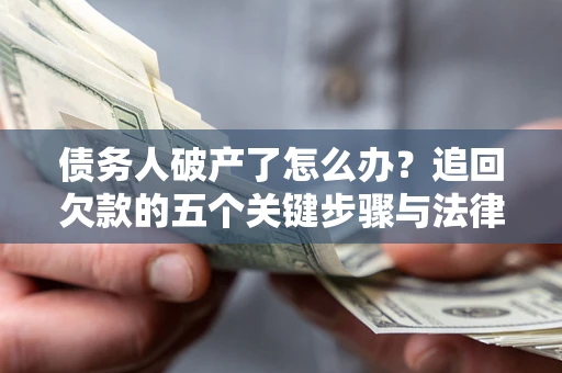 北京债务人破产了怎么办？追回欠款的五个关键步骤与法律策略