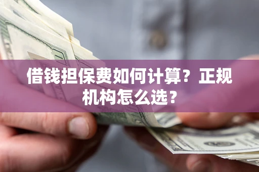 北京借钱担保费如何计算？正规机构怎么选？