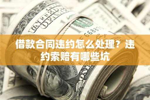 北京借款合同违约怎么处理？违约索赔有哪些坑