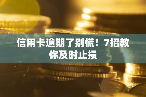 北京信用卡逾期了别慌！7招教你及时止损
