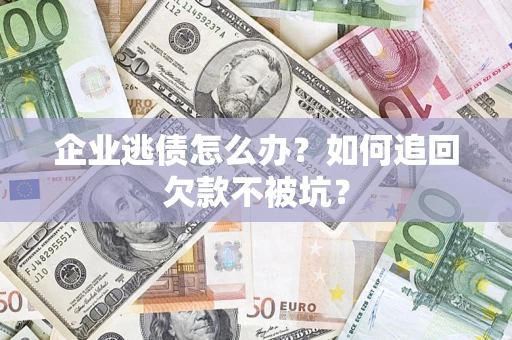 北京企业逃债怎么办？如何追回欠款不被坑？