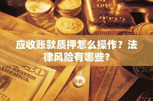 北京应收账款质押怎么操作？法律风险有哪些？