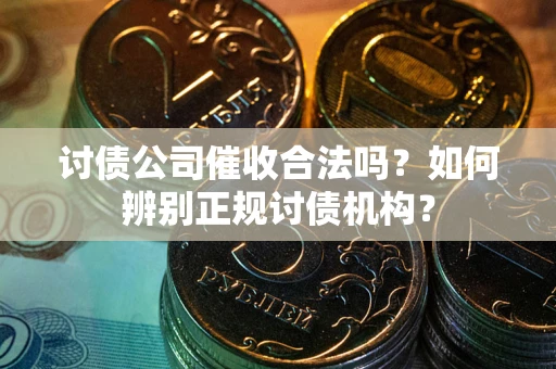 北京讨债公司催收合法吗？如何辨别正规讨债机构？