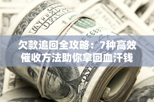 北京欠款追回全攻略：7种高效催收方法助你拿回血汗钱