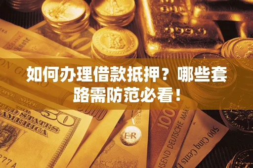 北京如何办理借款抵押？哪些套路需防范必看！