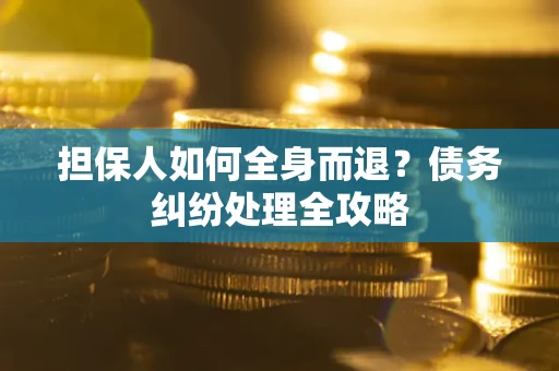 北京担保人如何全身而退？债务纠纷处理全攻略