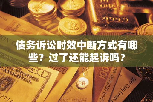 北京债务诉讼时效中断方式有哪些？过了还能起诉吗？