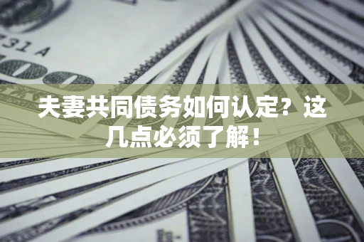 北京夫妻共同债务如何认定？这几点必须了解！