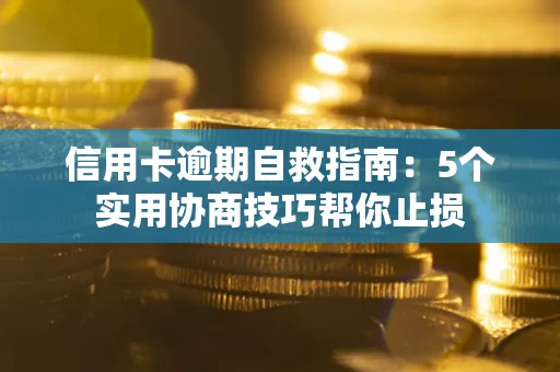 北京信用卡逾期自救指南：5个实用协商技巧帮你止损