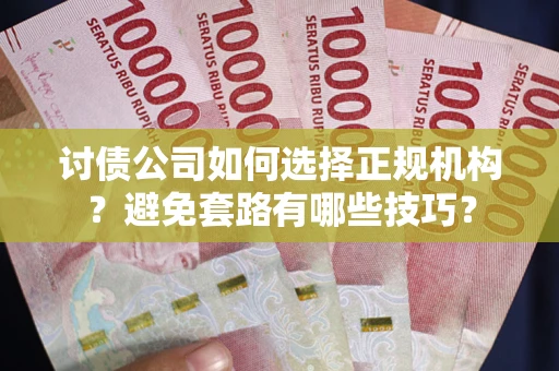 北京讨债公司如何选择正规机构？避免套路有哪些技巧？