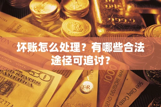 北京坏账怎么处理？有哪些合法途径可追讨？