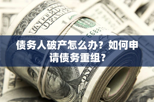 北京债务人破产怎么办？如何申请债务重组？