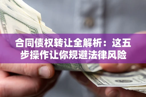 北京合同债权转让全解析：这五步操作让你规避法律风险