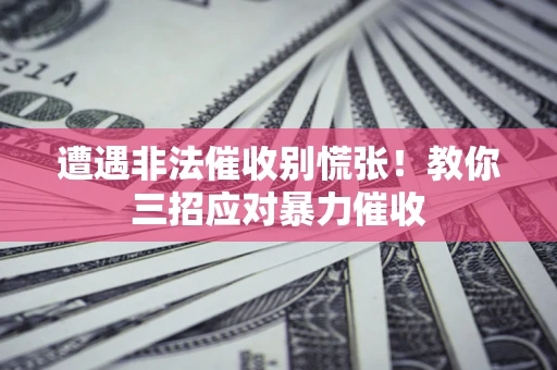 北京遭遇非法催收别慌张！教你三招应对暴力催收