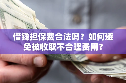 北京借钱担保费合法吗？如何避免被收取不合理费用？