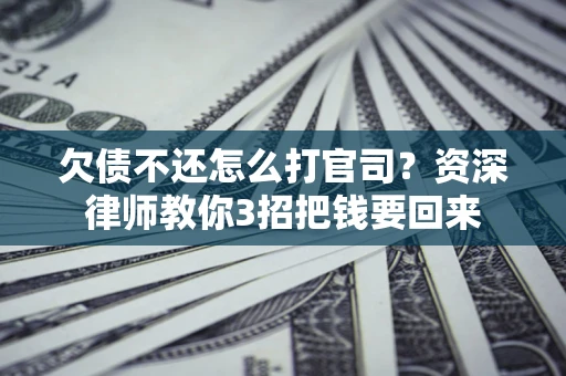 北京欠债不还怎么打官司？资深律师教你3招把钱要回来