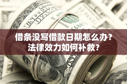 北京借条没写借款日期怎么办？法律效力如何补救？