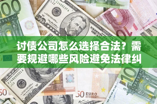 北京讨债公司怎么选择合法?需要规避哪些风险避免法律纠纷? 北京讨债公司怎么选择合法?需要规避哪些风险避免法律纠纷?