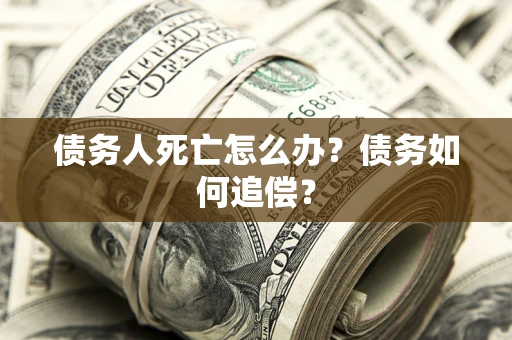 北京债务人死亡怎么办？债务如何追偿？
